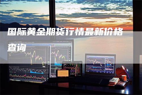 国际黄金期货行情最新价格查询