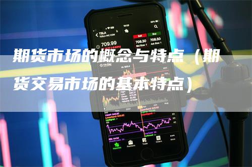 期货市场的概念与特点（期货交易市场的基本特点）