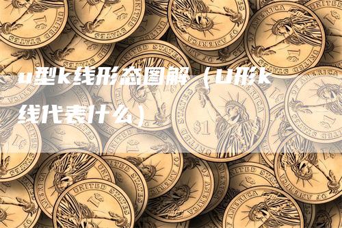 u型k线形态图解（U形k线代表什么）