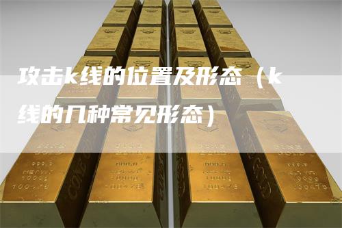 攻击k线的位置及形态（k线的几种常见形态）