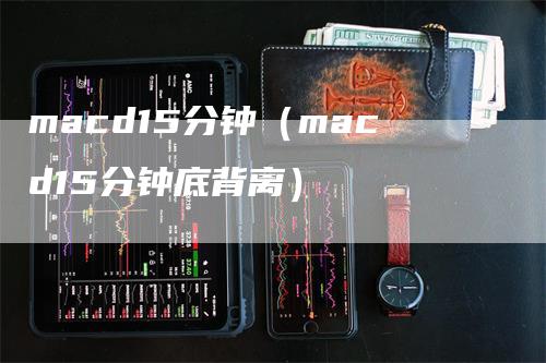 macd15分钟（macd15分钟底背离）