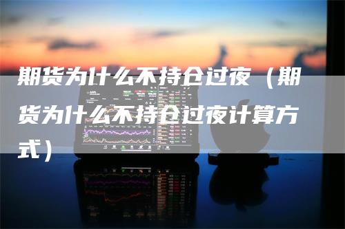 期货为什么不持仓过夜（期货为什么不持仓过夜计算方式）