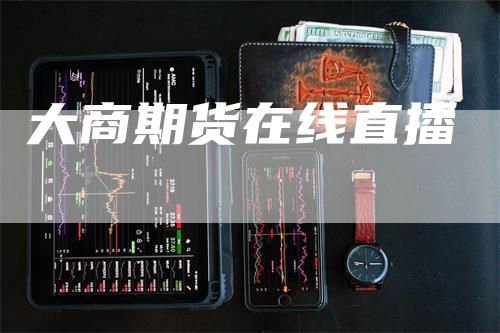 大商期货在线直播
