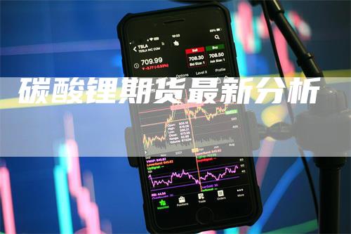 碳酸锂期货最新分析
