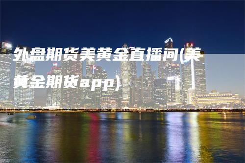 外盘期货美黄金直播间(美黄金期货app)