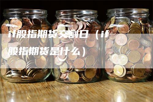 if股指期货交割日（if股指期货是什么）