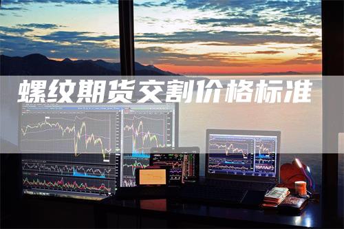 螺纹期货交割价格标准