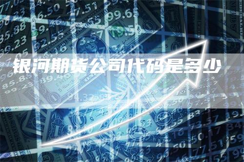 银河期货公司代码是多少