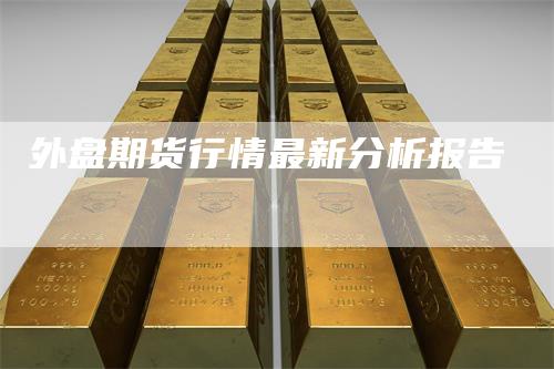 外盘期货行情最新分析报告