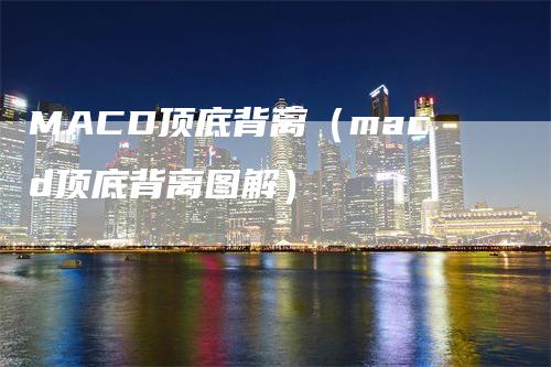 MACD顶底背离（macd顶底背离图解）
