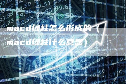 macd绿柱怎么形成的（macd绿柱什么意思）