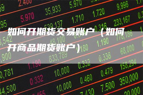 如何开期货交易账户（如何开商品期货账户）