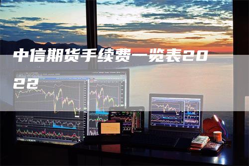 中信期货手续费一览表2022