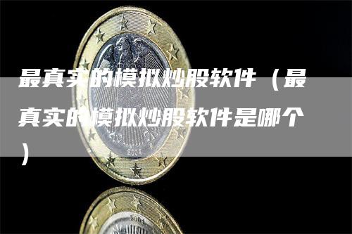 最真实的模拟炒股软件（最真实的模拟炒股软件是哪个）