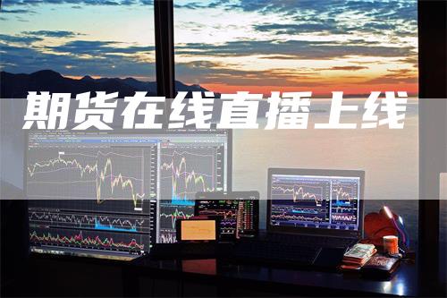 期货在线直播上线