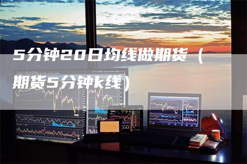 5分钟20日均线做期货（期货5分钟k线）