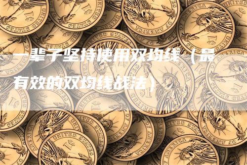 一辈子坚持使用双均线（最有效的双均线战法）