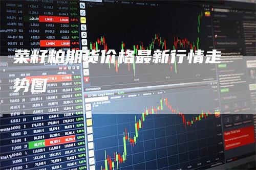 菜籽粕期货价格最新行情走势图