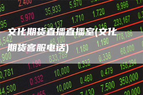 文化期货直播直播室(文化期货客服电话)