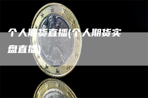 个人期货直播(个人期货实盘直播)