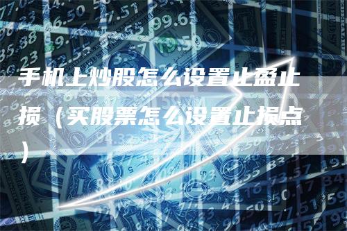 手机上炒股怎么设置止盈止损（买股票怎么设置止损点）