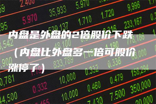 内盘是外盘的2倍股价下跌（内盘比外盘多一倍可股价涨停了）