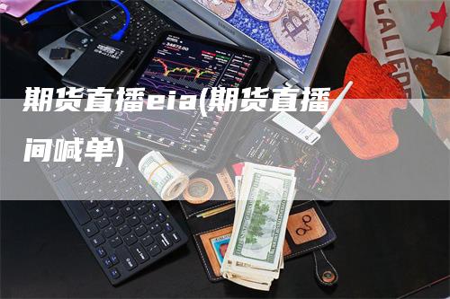 期货直播eia(期货直播间喊单)