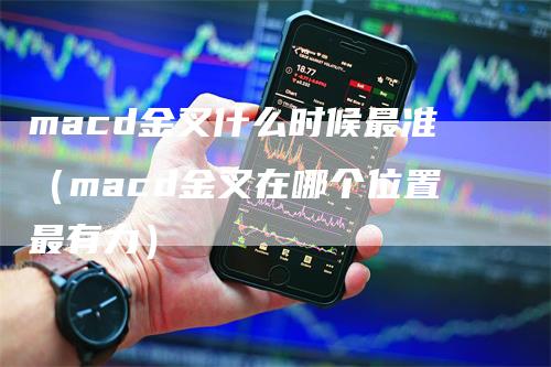 macd金叉什么时候最准（macd金叉在哪个位置最有力）