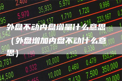 外盘不动内盘增量什么意思（外盘增加内盘不动什么意思）