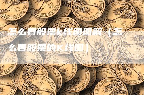 怎么看股票k线图图解（怎么看股票的K线图）