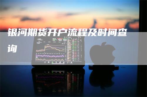 银河期货开户流程及时间查询