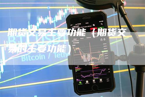 期货交易主要功能（期货交易的主要功能）