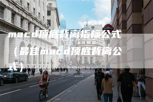 macd顶底背离指标公式（最佳macd顶底背离公式）