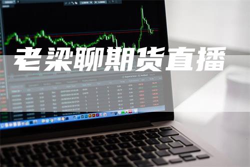 老梁聊期货直播