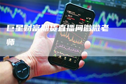 巨星财富期货直播间微微老师
