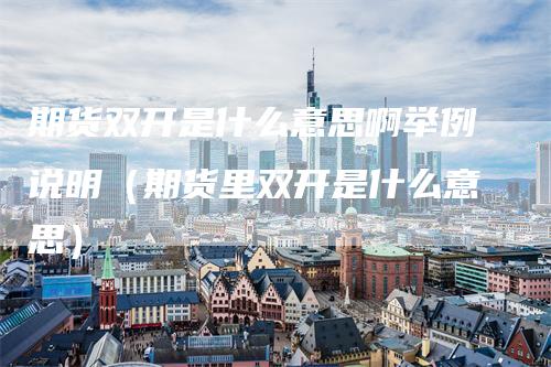 期货双开是什么意思啊举例说明（期货里双开是什么意思）