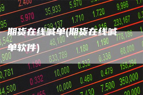 期货在线喊单(期货在线喊单软件)