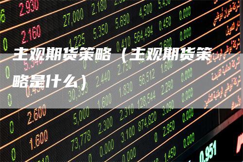 主观期货策略（主观期货策略是什么）