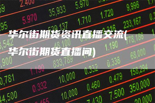 华尔街期货资讯直播交流(华尔街期货直播间)