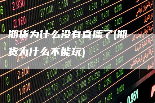 期货为什么没有直播了(期货为什么不能玩)