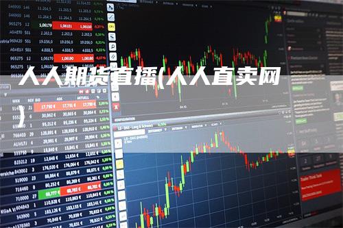 人人期货直播(人人直卖网)
