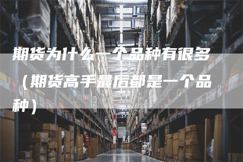 期货为什么一个品种有很多（期货高手最后都是一个品种）