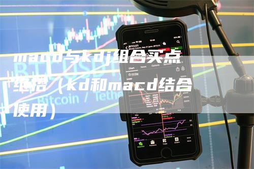 macd与kdj组合买点绝招（kd和macd结合使用）