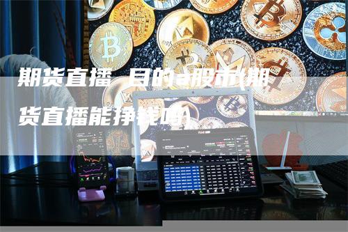 期货直播 目的a股市(期货直播能挣钱吗)