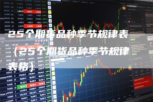 25个期货品种季节规律表（25个期货品种季节规律表格）