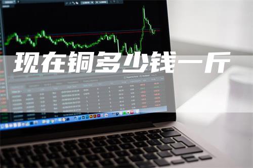 现在铜多少钱一斤
