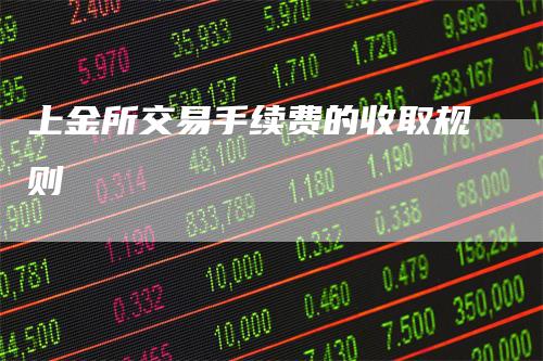 上金所交易手续费的收取规则