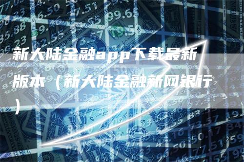 新大陆金融app下载最新版本（新大陆金融新网银行）