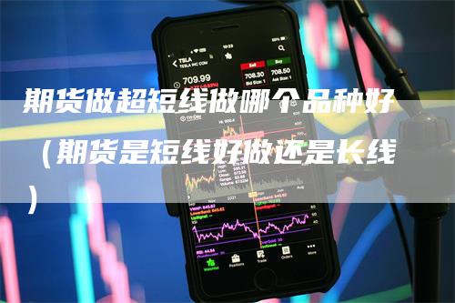 期货做超短线做哪个品种好（期货是短线好做还是长线）