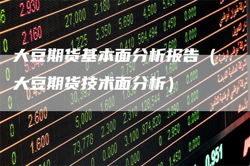 大豆期货基本面分析报告（大豆期货技术面分析）